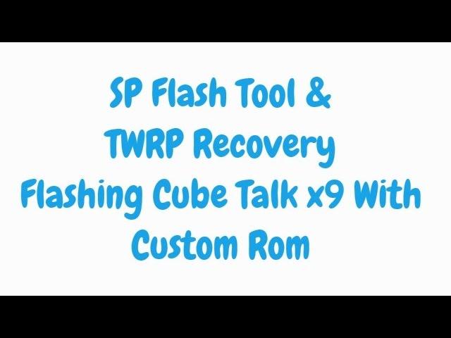 CubeTalk X9 SP Flash tools & TWRP Recovery  - PART 3/3