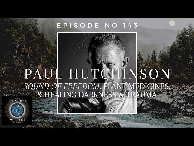 Universe Within Podcast Ep143 - Paul Hutchinson - Sound of Freedom, Plant Medicines & Healing Trauma