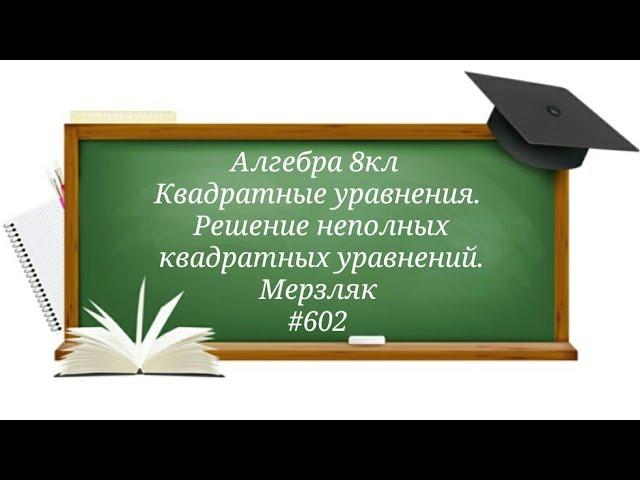 Квадратные уравнения.Решение неполных квадратных уравнений. Алгебра 8кл.Мерзляк#602