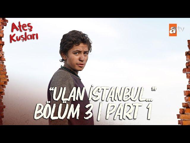 Ateş Kuşları 3. Bölüm | Part 1 "Ulan İstanbul..."