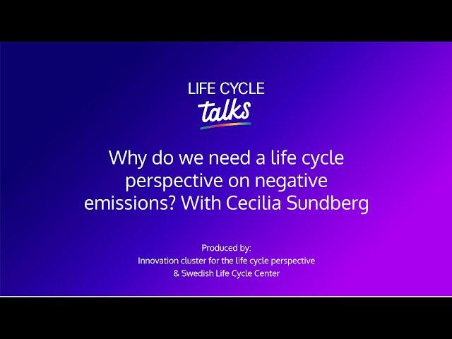Life Cycle Talks | Why do we need a life cycle perspective on negative emissions?