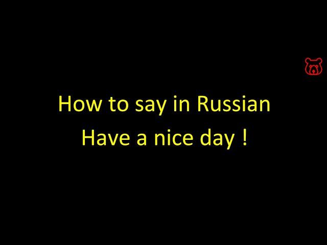 How to say in Russian 'Have a nice day! '