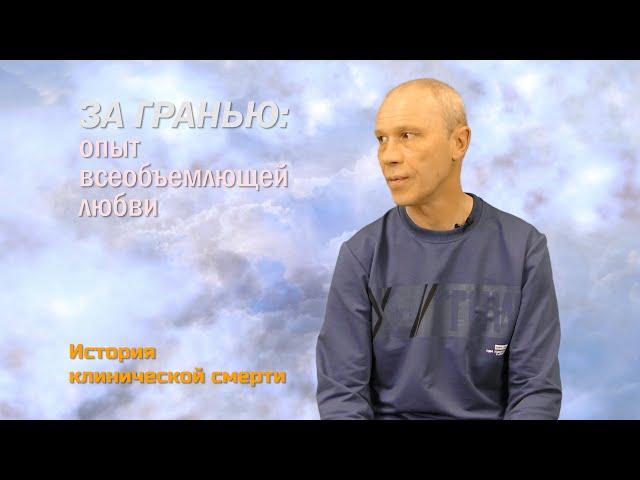 ЗА ГРАНЬЮ: Опыт всеобъемлющей любви во время клинической смерти/рассказ Юрия