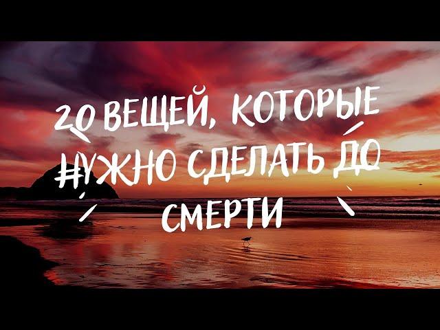 20 ВЕЩЕЙ, КОТОРЫЕ НУЖНО УСПЕТЬ СДЕЛАТЬ ДО СМЕРТИ!