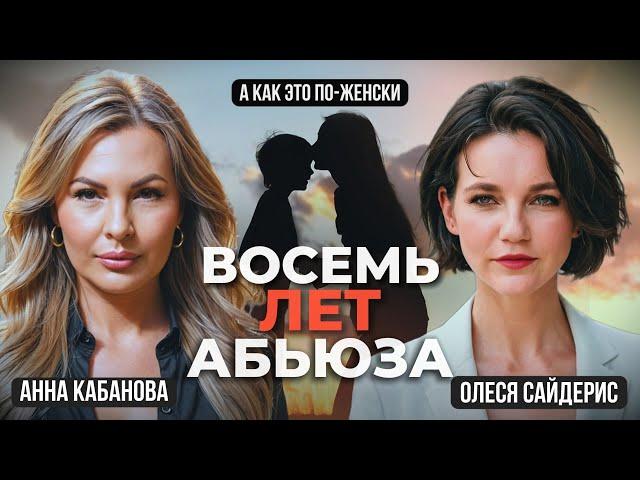 К чему привели восемь лет абьюза? Откровенный разговор Олеси Сайдерис с Анной Кабановой