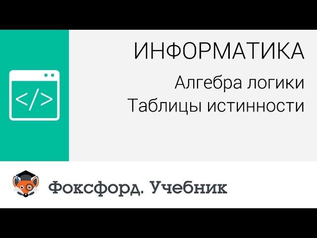 Информатика. Алгебра логики: Таблицы истинности. Центр онлайн-обучения «Фоксфорд»