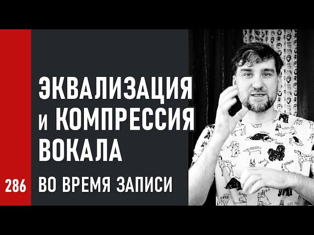 ЭКВАЛИЗАЦИЯ и КОМПРЕССИЯ ВОКАЛА во ВРЕМЯ ЗАПИСИ (№286)