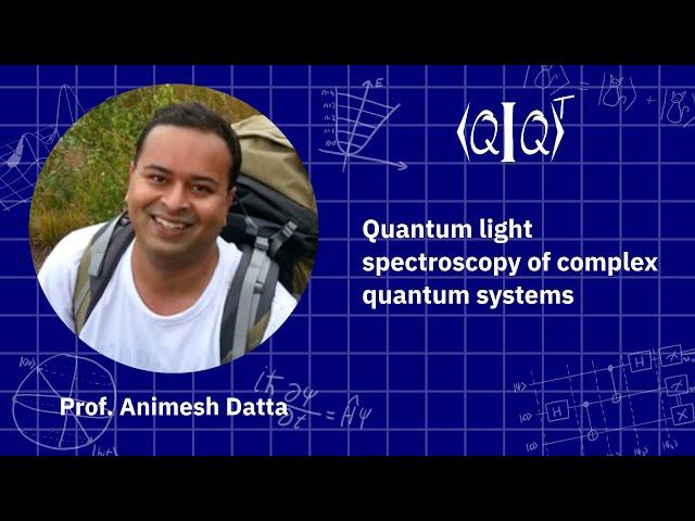 QIQT23 | Prof. Animesh Datta - Quantum light spectroscopy of complex quantum systems