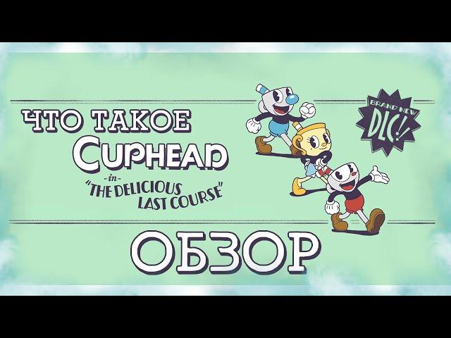 ЧТО ТАКОЕ CUPHEAD: THE DELICIOUS LAST COURSE (CupHead DLC обзор)