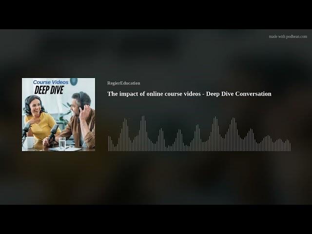 The impact of online course videos - Deep Dive Podcast