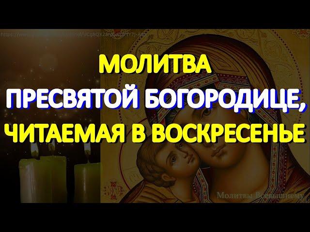 Молитва Пресвятой Богородице, читаемая в воскресенье. Просите любой помощи