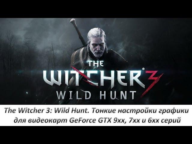 The Witcher 3: Wild Hunt. Тонкие настройки графики для видеокарт GeForce GTX 9xx, 7xx и 6xx серий