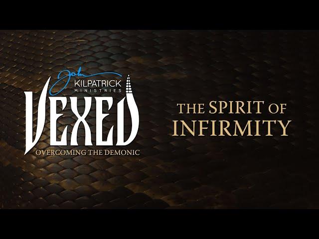 Vexed: PART 15 | The Spirit of Infirmity