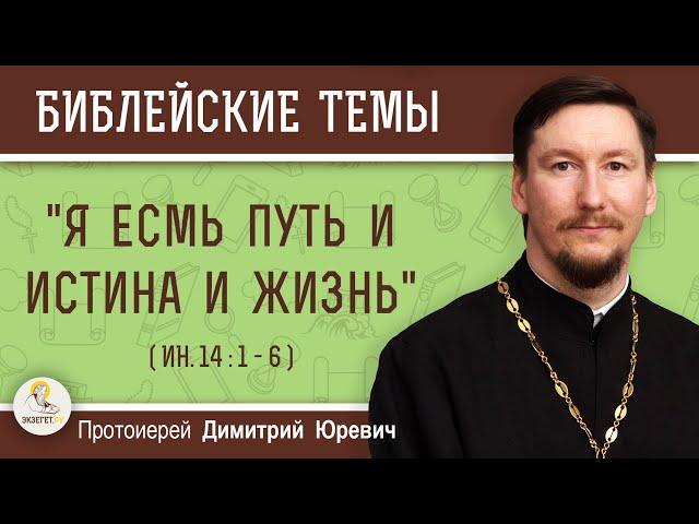 "Я есмь путь и истина и жизнь" (Ин. 14:1-6)  Протоиерей Димитрий Юревич