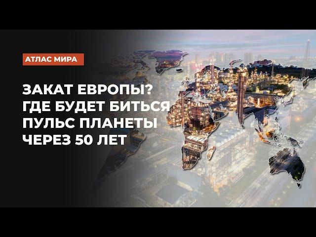 Закат Европы? Где будет биться пульс планеты через 50 лет | Подкаст «Атлас мира»