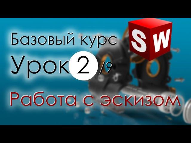 SolidWorks Базовый курс. Урок 2. Работа с эскизом