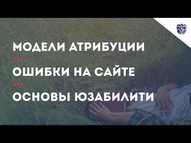 Модели атрибуции. Ошибки на сайте. Основы юзабилити.