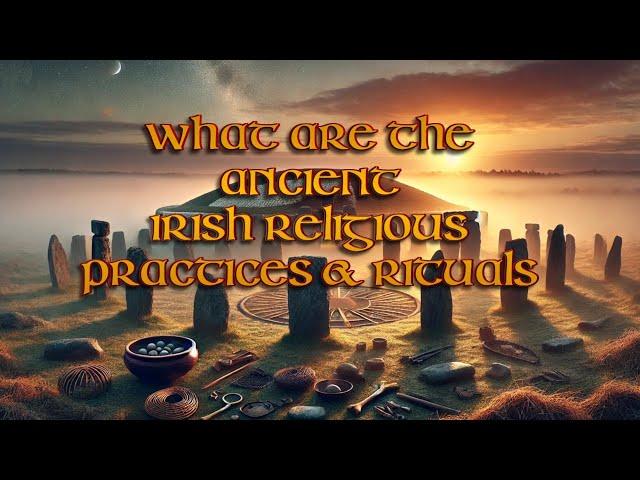 What were the Ancient Irish Religious Practices & Rituals