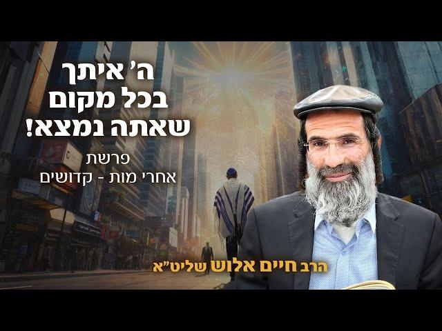 ה' איתך בכל מקום שאתה נמצא | הרב חיים אלוש שליט"א