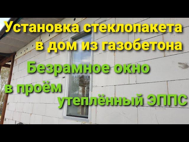 75. Установка безрамного окна в дом из газобетона # Вклейка стеклопакета в проём утеплённый ЭППС.