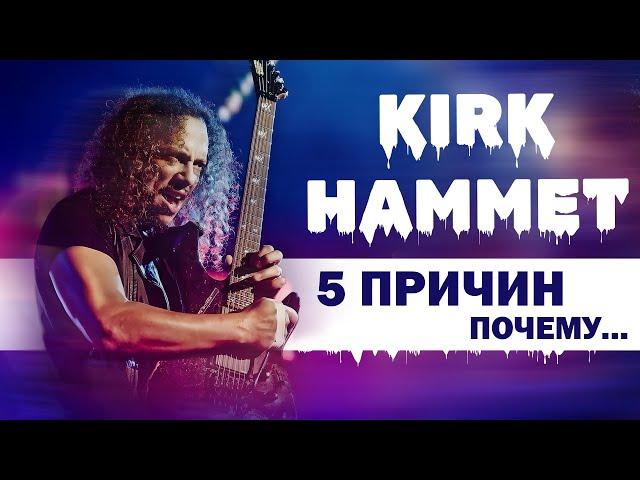 KIRK HAMMET - 5 ПРИЧИН ПОЧЕМУ ОН ?