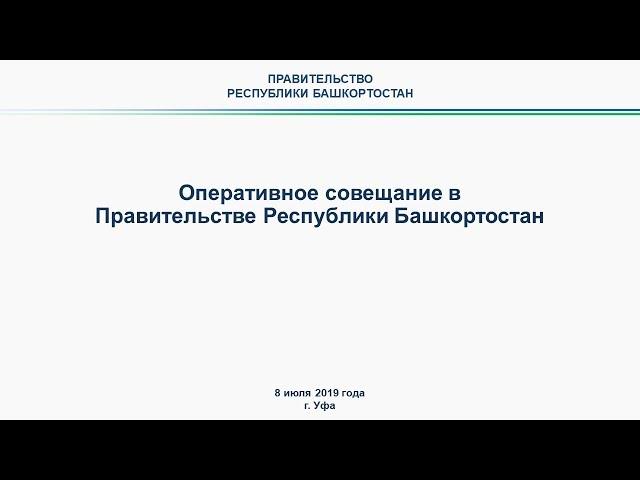 Оперативное совещание в Правительстве Республики Башкортостан: прямая трансляция 8 июля 2019 года