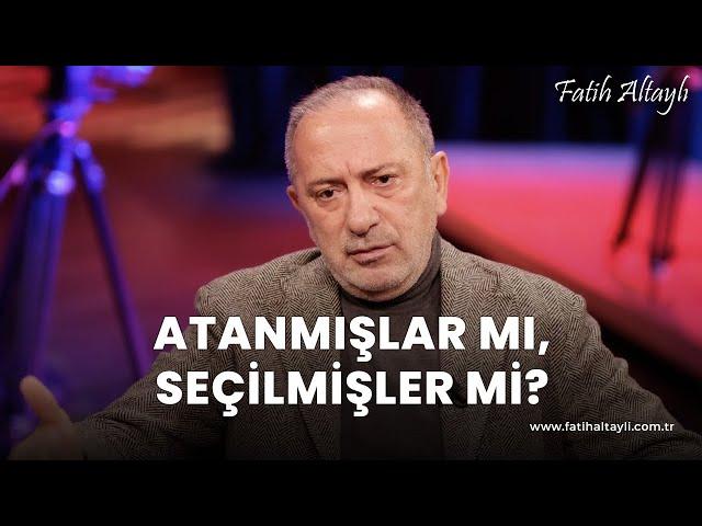 Fatih Altaylı yorumluyor: Atanmışlar mı, seçilmişler mi?