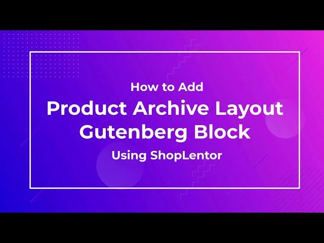 How to Add Product Archive Layout Gutenberg Block using ShopLentor (formerly WooLentor)