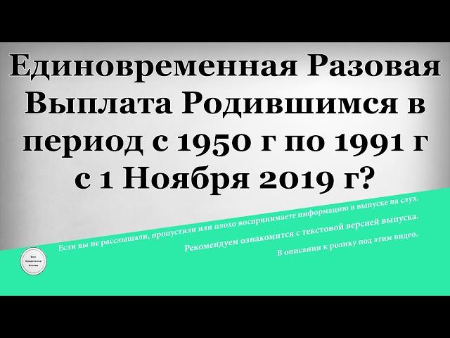 Единовременная Разовая Выплата Родившимся в период с 1950 года по 1991 год с 1 Ноября 2019 года