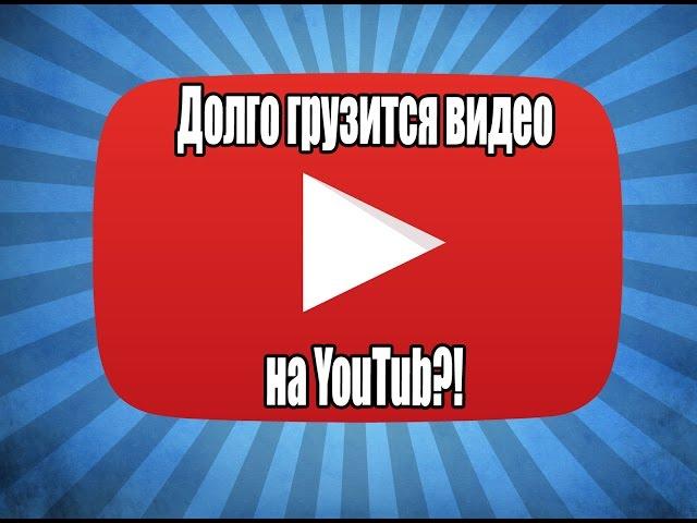ДОЛГО ГРУЗИТСЯ ВИДЕО В YOUTUBE!? ЧТО ДЕЛАТЬ?