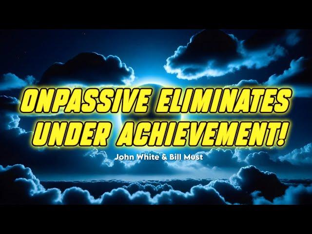 ONPASSIVE ELIMINATES UNDER ACHIEVEMENT! - John White & Bill Must