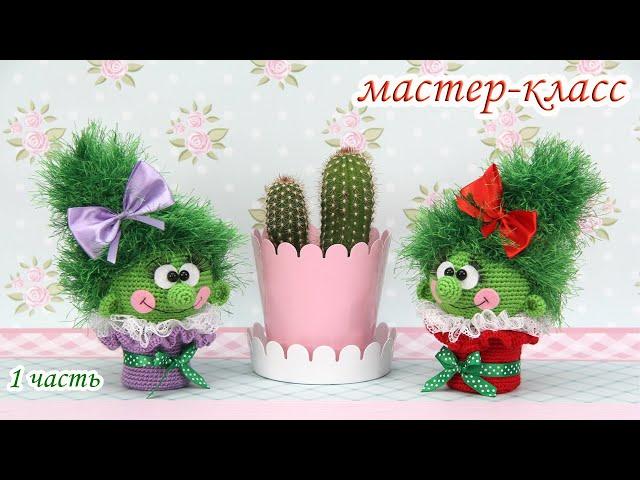 МАСТЕР-КЛАСС "Кактусёна" (крючком) 1 часть