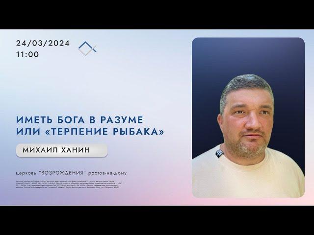 Иметь Бога в разуме или "Терпение рыбака" | Михаил Ханин | Церковь Возрождения 24 марта 2024