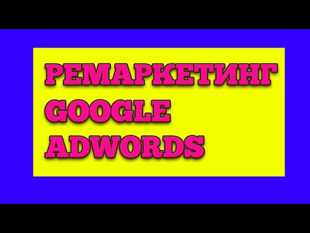 РЕМАРКЕТИНГ В GOOGLE ADWORDS / КАК НАСТРОИТЬ РЕМАРКЕТИНГ В ГУГЛ / НАСТРОЙКА РЕМАРКЕТИНГА