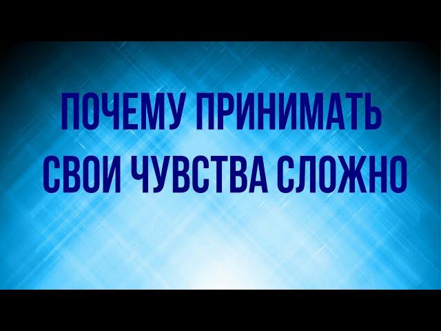 Почему принимать свои чувства сложно.