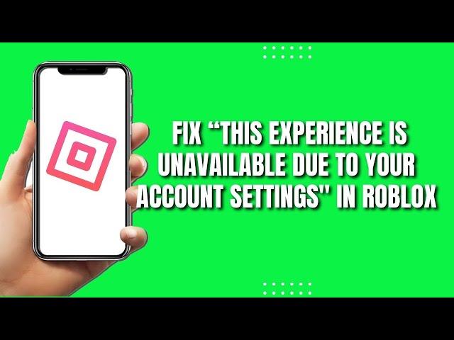 How To Fix Roblox “This Experience Is Unavailable Due To Your Account Settings”