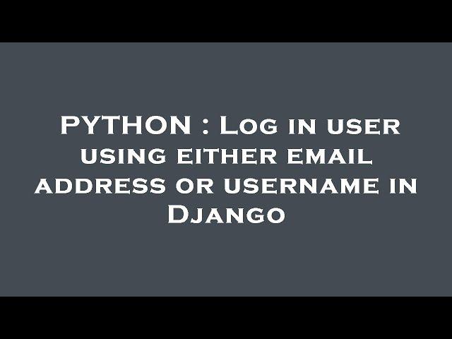 PYTHON : Log in user using either email address or username in Django