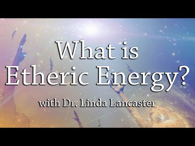 What is Etheric Energy? | Dr. Linda Lancaster | Harmonic Healing