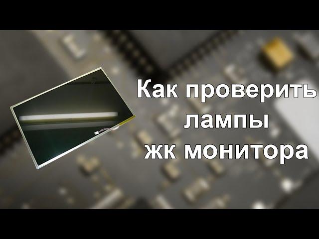 Как проверить ccfl лампы подсветки ЖК монитора. Ремонт монитора, матрицы LCD