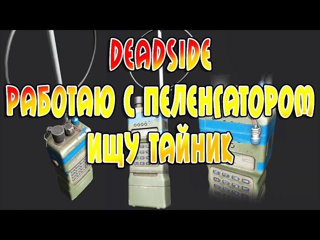 Выживаю в Deadside работаю с пеленгатором ищу тайник