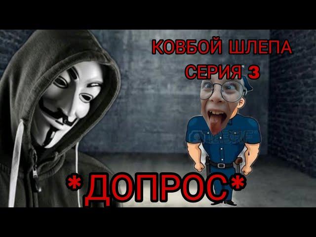 КОВБОЙ ШЛЕПА СЕРИЯ 3 "ДОПРОС"