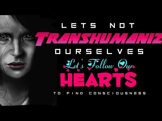 Let’s NOT Transhumanize Ourselves, Let’s Follow Our Hearts To Find Consciousness- Just a Thought ️