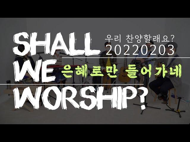 은혜로만 들어가네ㅣ20220203ㅣShall We Worship? 우리 찬양할래요?