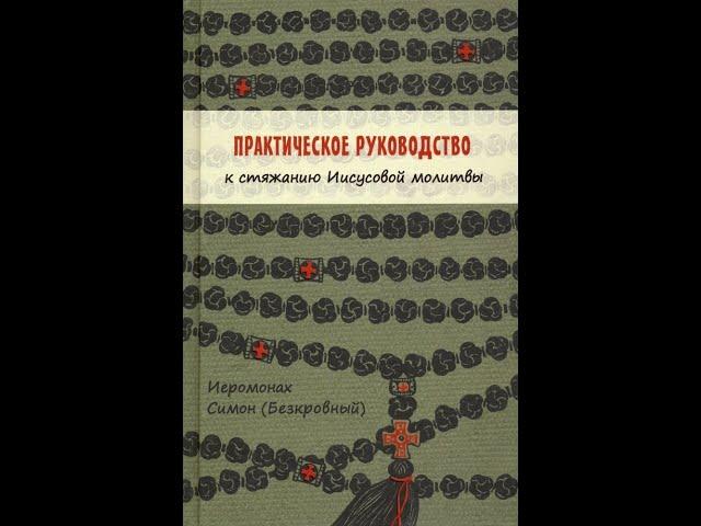 Практическое руководство к стяжанию Иисусовой молитвы. Иеромонах Симон (Бескровный).