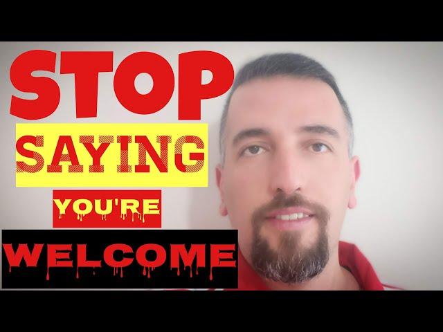 How to respond to "thank you" - Stop saying "You're welcome"