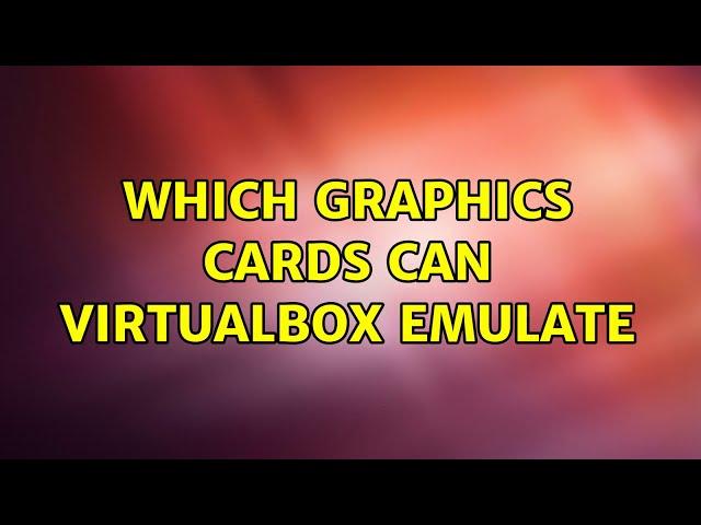 Which graphics cards can VirtualBox emulate (2 Solutions!!)