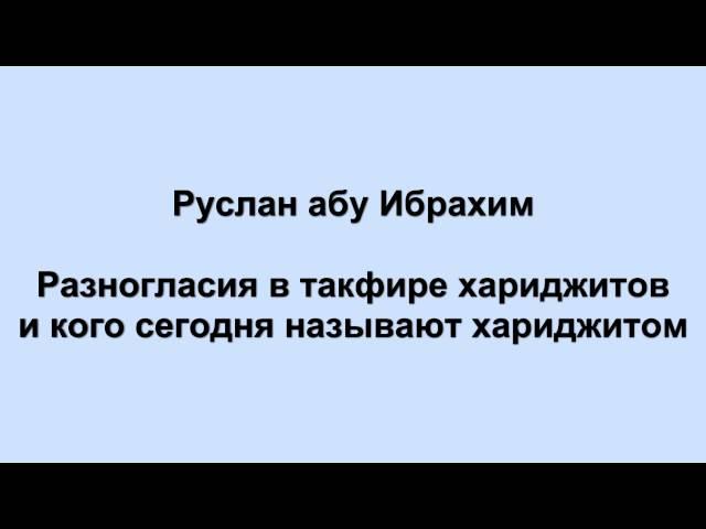 Руслан абу Ибрахим - Разногласия в такфире хариджитов и кого сегодня называют хариджитом