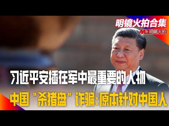 习近平安插在军中最重要的人物：钟绍军；李强返国颂习批美、布林肯解释无效；美国报告解析中国“杀猪盘”诈骗:原本针对中国人｜#明镜火拍合集