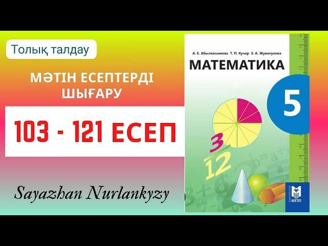 Математика 5 сынып 103 105 106 107 108 109 110 111 112 113 114 115 116 117 118 119 121 есеп ГДЗ