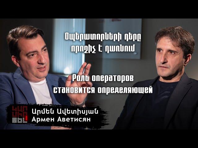 Արմեն Ավետիսյան. Օպերատորների դերը որոշիչ է դառնում